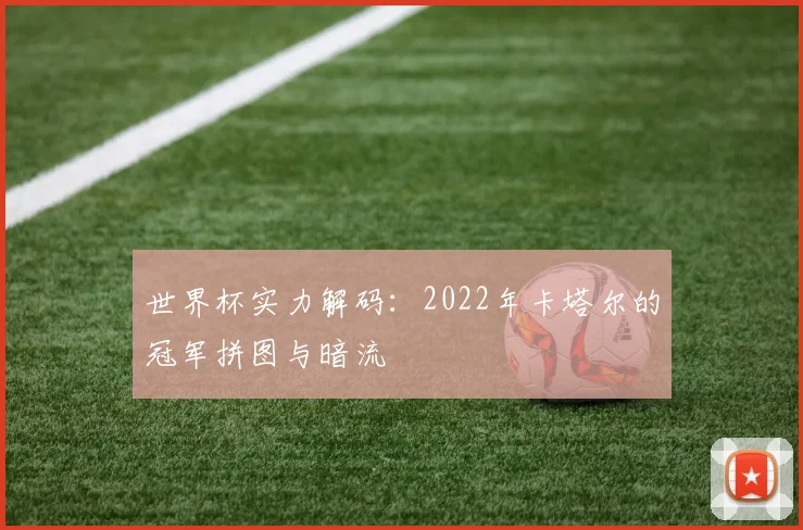 世界杯实力解码：2022年卡塔尔的冠军拼图与暗流