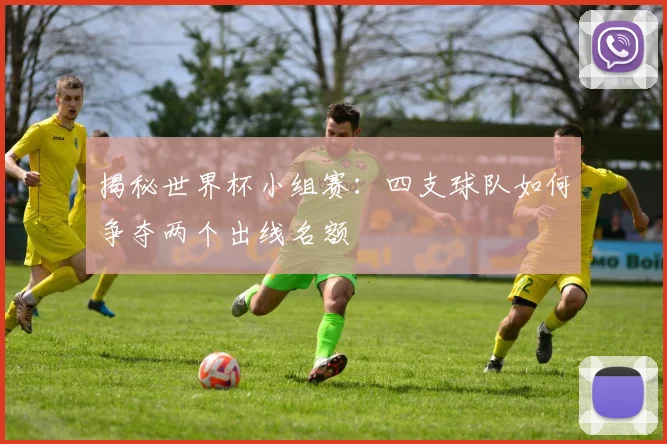 揭秘世界杯小组赛：四支球队如何争夺两个出线名额