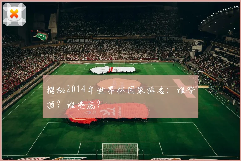 揭秘2014年世界杯国家排名：谁登顶？谁垫底？